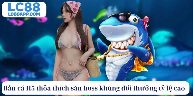 Bắn cá H5 thỏa thích săn boss khủng đổi thưởng tỷ lệ cao