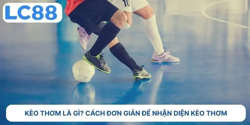 Kèo thơm là gì? cách đơn giản để nhận diện kèo thơm